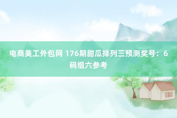 电商美工外包网 176期甜瓜排列三预测奖号：6码组六参考