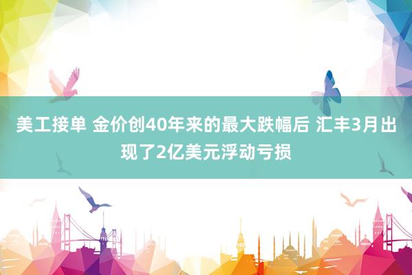 美工接单 金价创40年来的最大跌幅后 汇丰3月出现了2亿美元浮动亏损