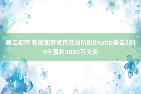 美工招聘 韩国加密货币交易所Bithumb报告2019年盈利3050万美元