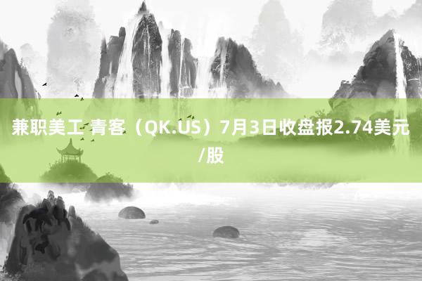 兼职美工 青客（QK.US）7月3日收盘报2.74美元/股