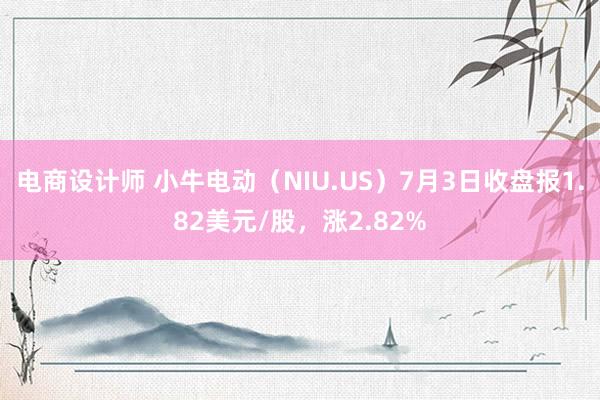 电商设计师 小牛电动（NIU.US）7月3日收盘报1.82美元/股，涨2.82%