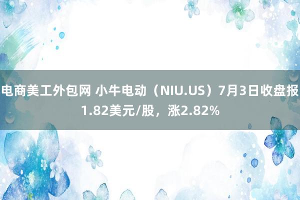 电商美工外包网 小牛电动（NIU.US）7月3日收盘报1.82美元/股，涨2.82%