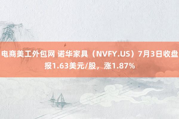 电商美工外包网 诺华家具（NVFY.US）7月3日收盘报1.63美元/股，涨1.87%