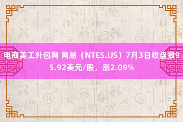 电商美工外包网 网易（NTES.US）7月3日收盘报95.92美元/股，涨2.09%