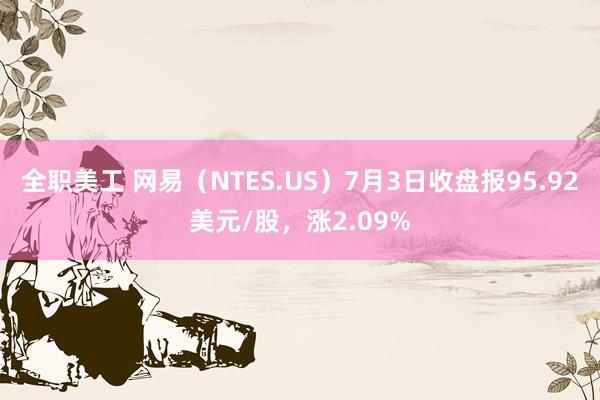 全职美工 网易（NTES.US）7月3日收盘报95.92美元/股，涨2.09%