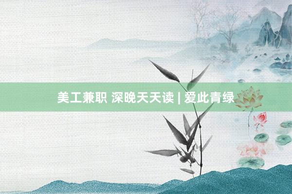 美工兼职 深晚天天读 | 爱此青绿