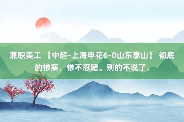 兼职美工 【中超-上海申花6-0山东泰山】 彻底的惨案，惨不忍睹。别的不说了，