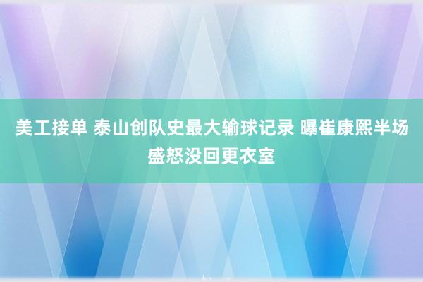 美工接单 泰山创队史最大输球记录 曝崔康熙半场盛怒没回更衣室