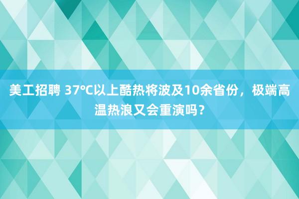 美工招聘 37℃以上酷热将波及10余省份，极端高温热浪又会重演吗？