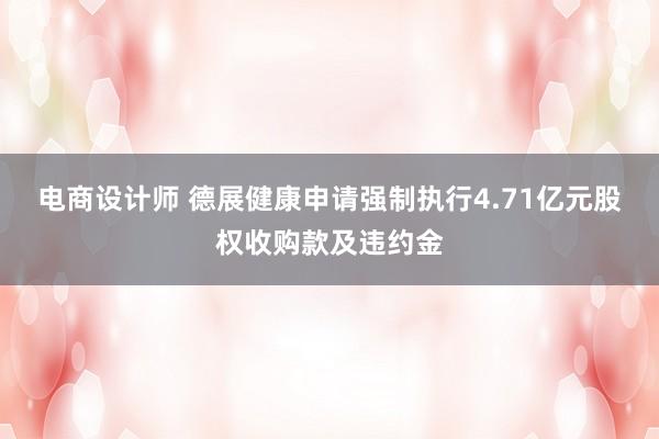 电商设计师 德展健康申请强制执行4.71亿元股权收购款及违约金