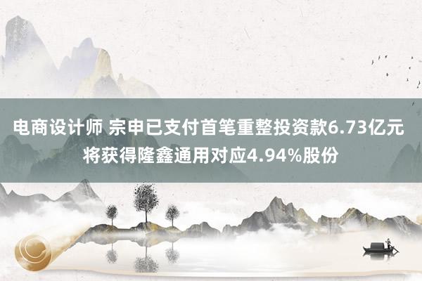 电商设计师 宗申已支付首笔重整投资款6.73亿元 将获得隆鑫通用对应4.94%股份