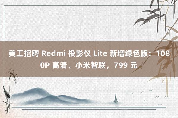 美工招聘 Redmi 投影仪 Lite 新增绿色版：1080P 高清、小米智联，799 元