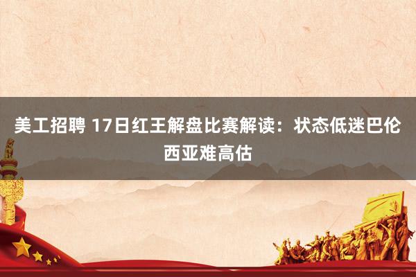 美工招聘 17日红王解盘比赛解读：状态低迷巴伦西亚难高估