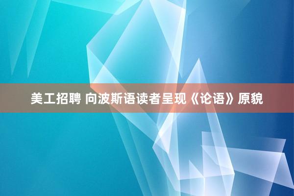 美工招聘 向波斯语读者呈现《论语》原貌