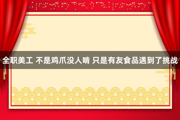 全职美工 不是鸡爪没人啃 只是有友食品遇到了挑战