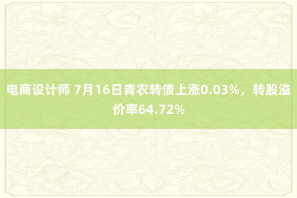 电商设计师 7月16日青农转债上涨0.03%，转股溢价率64.72%