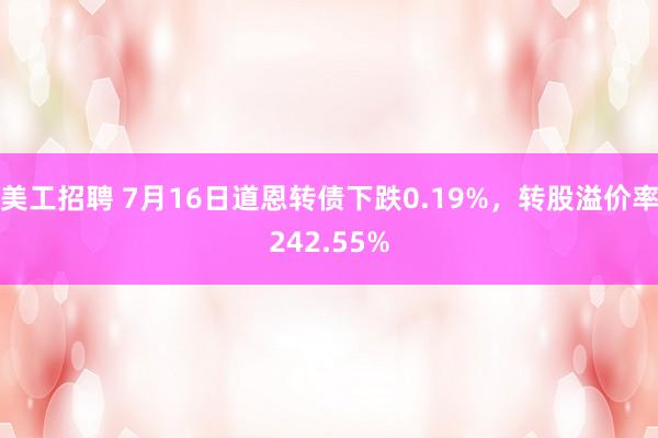 美工招聘 7月16日道恩转债下跌0.19%，转股溢价率242.55%