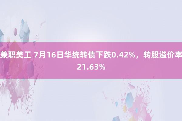 兼职美工 7月16日华统转债下跌0.42%，转股溢价率21.63%