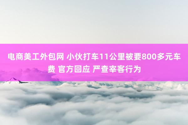 电商美工外包网 小伙打车11公里被要800多元车费 官方回应 严查宰客行为